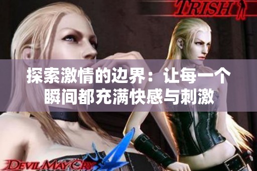 探索激情的边界：让每一个瞬间都充满快感与刺激