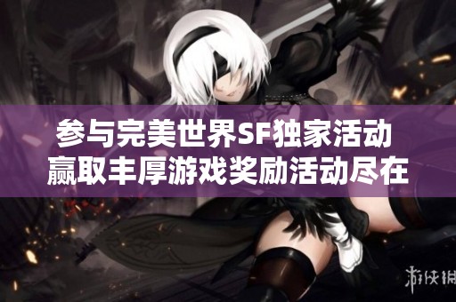 参与完美世界SF独家活动 赢取丰厚游戏奖励活动尽在眼前