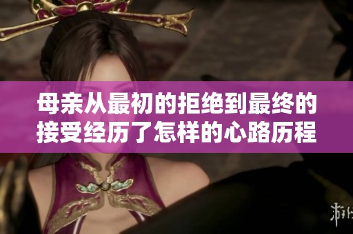 母亲从最初的拒绝到最终的接受经历了怎样的心路历程