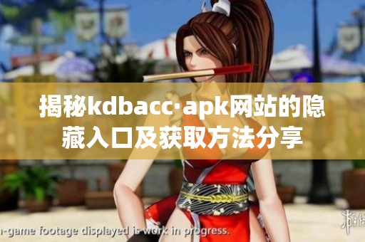 揭秘kdbacc·apk网站的隐藏入口及获取方法分享