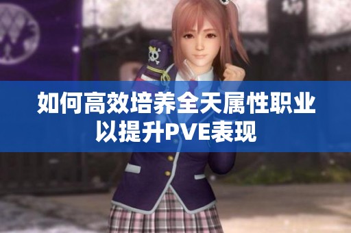 如何高效培养全天属性职业以提升PVE表现