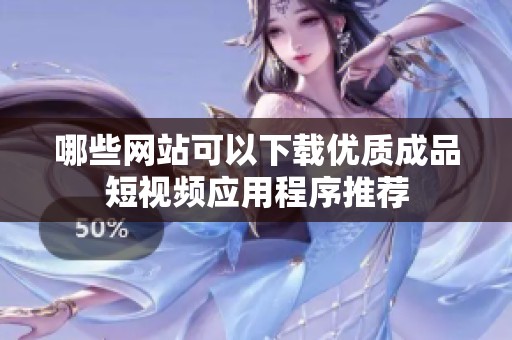 哪些网站可以下载优质成品短视频应用程序推荐