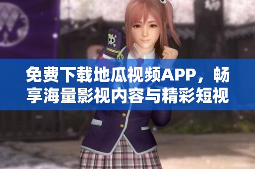 免费下载地瓜视频APP，畅享海量影视内容与精彩短视频