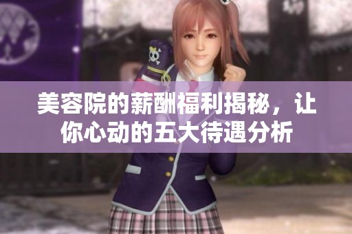 美容院的薪酬福利揭秘，让你心动的五大待遇分析