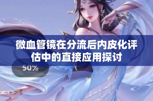 微血管镜在分流后内皮化评估中的直接应用探讨