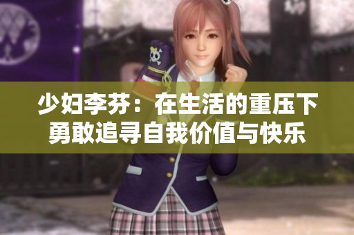 少妇李芬：在生活的重压下勇敢追寻自我价值与快乐