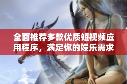 全面推荐多款优质短视频应用程序，满足你的娱乐需求