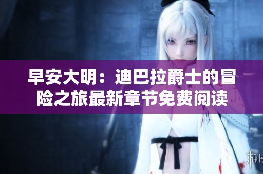 早安大明：迪巴拉爵士的冒险之旅最新章节免费阅读