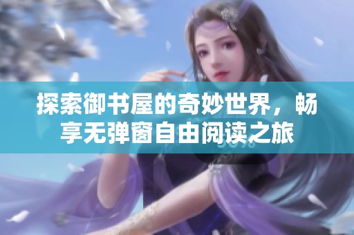 探索御书屋的奇妙世界，畅享无弹窗自由阅读之旅