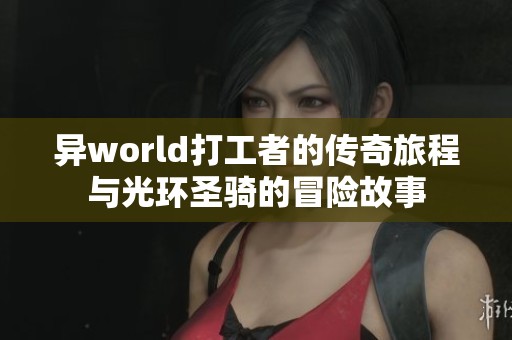 异world打工者的传奇旅程与光环圣骑的冒险故事