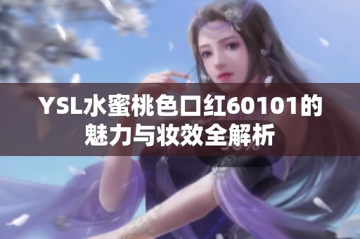 YSL水蜜桃色口红60101的魅力与妆效全解析