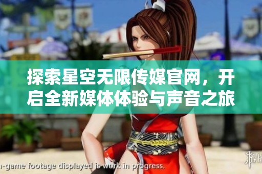 探索星空无限传媒官网，开启全新媒体体验与声音之旅