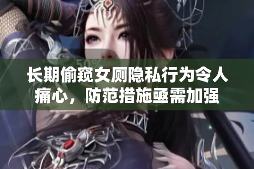 长期偷窥女厕隐私行为令人痛心，防范措施亟需加强