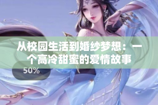 从校园生活到婚纱梦想：一个高冷甜蜜的爱情故事