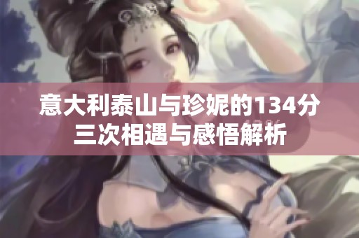 意大利泰山与珍妮的134分三次相遇与感悟解析