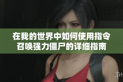 在我的世界中如何使用指令召唤强力僵尸的详细指南