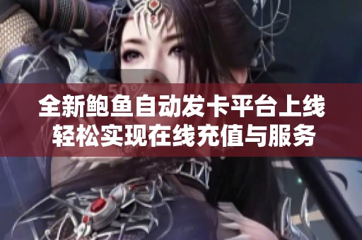 全新鲍鱼自动发卡平台上线 轻松实现在线充值与服务管理