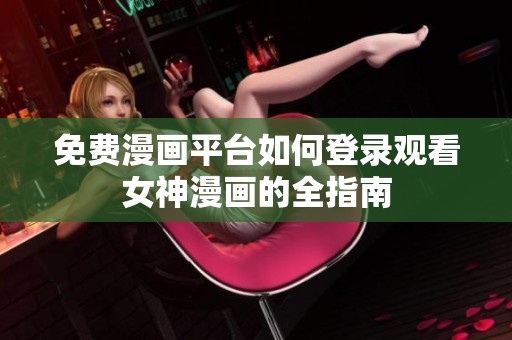 免费漫画平台如何登录观看女神漫画的全指南
