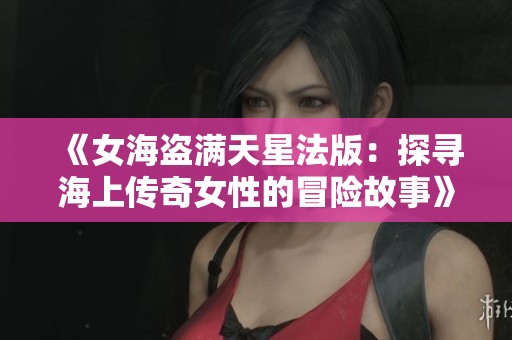 《女海盗满天星法版：探寻海上传奇女性的冒险故事》