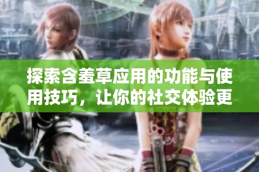 探索含羞草应用的功能与使用技巧，让你的社交体验更精彩