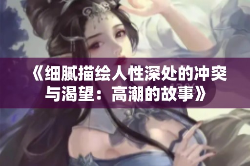 《细腻描绘人性深处的冲突与渴望：高潮的故事》
