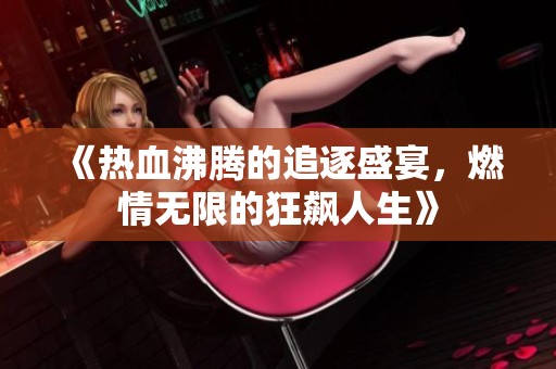 《热血沸腾的追逐盛宴，燃情无限的狂飙人生》