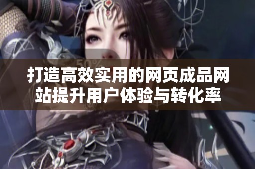 打造高效实用的网页成品网站提升用户体验与转化率