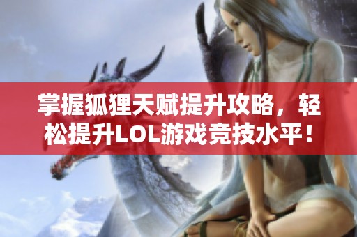 掌握狐狸天赋提升攻略，轻松提升LOL游戏竞技水平！