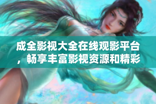 成全影视大全在线观影平台，畅享丰富影视资源和精彩剧集