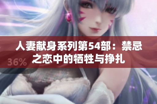 人妻献身系列第54部：禁忌之恋中的牺牲与挣扎
