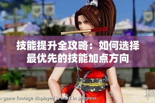 技能提升全攻略：如何选择最优先的技能加点方向