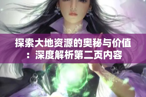 探索大地资源的奥秘与价值：深度解析第二页内容