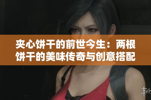 夹心饼干的前世今生：两根饼干的美味传奇与创意搭配