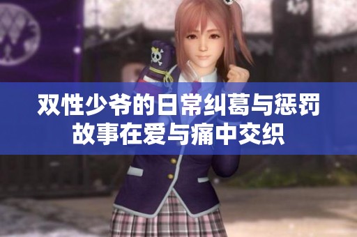 双性少爷的日常纠葛与惩罚故事在爱与痛中交织