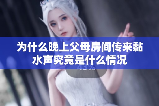 为什么晚上父母房间传来黏水声究竟是什么情况
