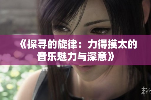 《探寻的旋律：力得摸太的音乐魅力与深意》