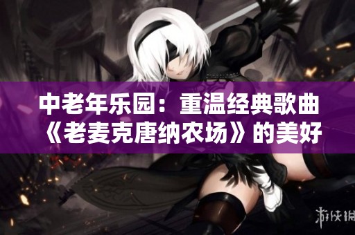 中老年乐园：重温经典歌曲《老麦克唐纳农场》的美好时光
