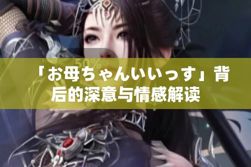 「お母ちゃんいいっす」背后的深意与情感解读