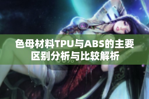 色母材料TPU与ABS的主要区别分析与比较解析