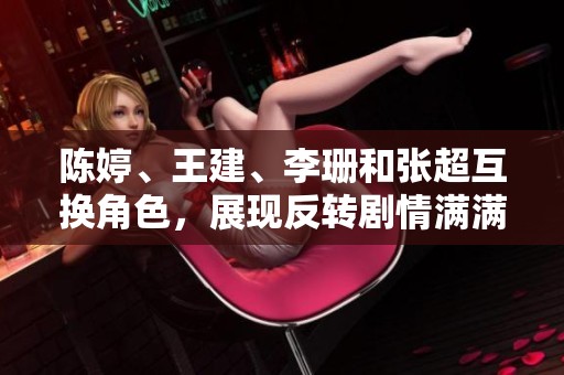 陈婷、王建、李珊和张超互换角色，展现反转剧情满满新意