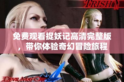 免费观看捉妖记高清完整版，带你体验奇幻冒险旅程