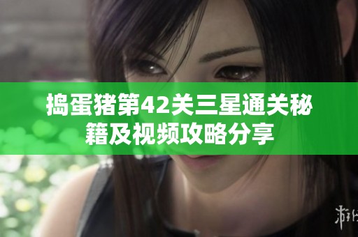 捣蛋猪第42关三星通关秘籍及视频攻略分享
