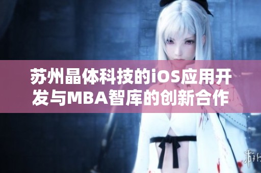 苏州晶体科技的iOS应用开发与MBA智库的创新合作探讨