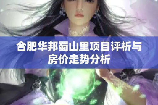 合肥华邦蜀山里项目评析与房价走势分析