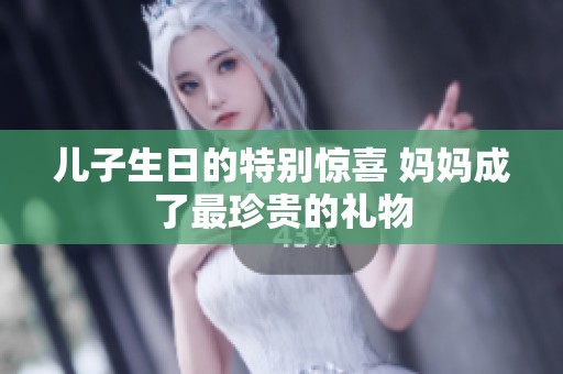 儿子生日的特别惊喜 妈妈成了最珍贵的礼物
