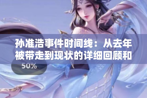 孙准浩事件时间线：从去年被带走到现状的详细回顾和分析