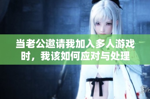 当老公邀请我加入多人游戏时，我该如何应对与处理