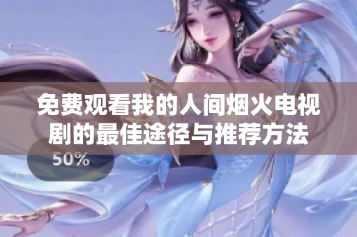 免费观看我的人间烟火电视剧的最佳途径与推荐方法