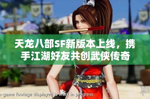 天龙八部SF新版本上线，携手江湖好友共创武侠传奇