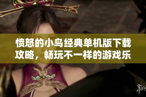 愤怒的小鸟经典单机版下载攻略，畅玩不一样的游戏乐趣